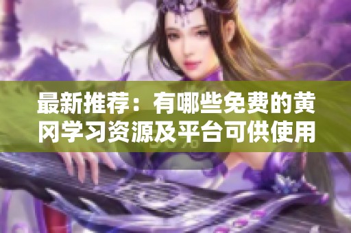 最新推荐：有哪些免费的黄冈学习资源及平台可供使用