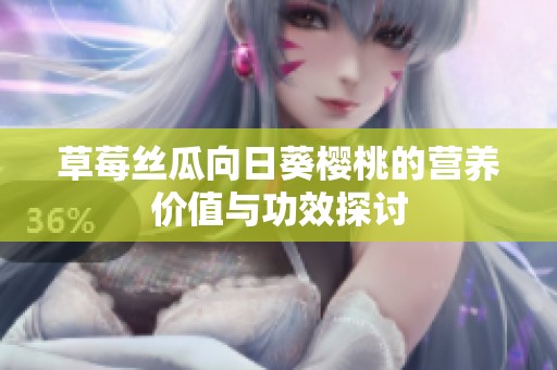 草莓丝瓜向日葵樱桃的营养价值与功效探讨