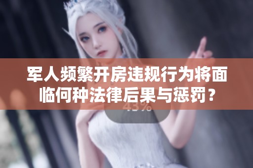 军人频繁开房违规行为将面临何种法律后果与惩罚？