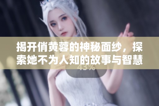 揭开俏黄蓉的神秘面纱，探索她不为人知的故事与智慧