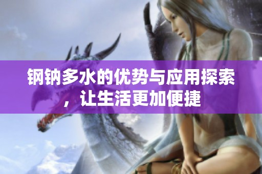 钢钠多水的优势与应用探索，让生活更加便捷