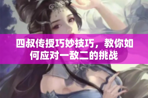 四叔传授巧妙技巧，教你如何应对一敌二的挑战