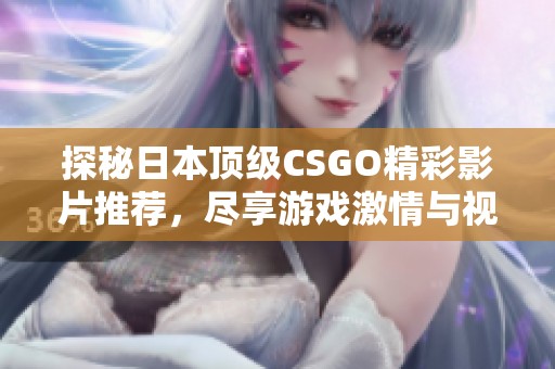 探秘日本顶级CSGO精彩影片推荐，尽享游戏激情与视觉盛宴