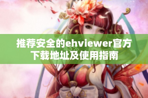 推荐安全的ehviewer官方下载地址及使用指南