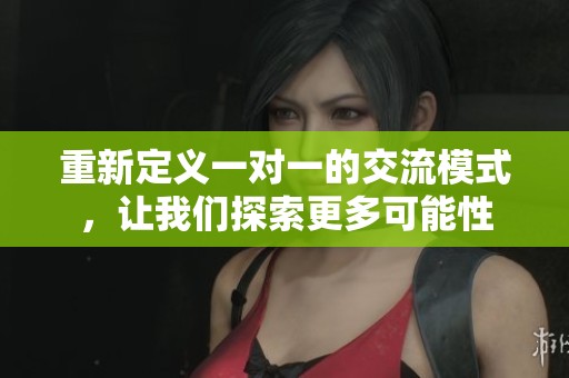 重新定义一对一的交流模式，让我们探索更多可能性