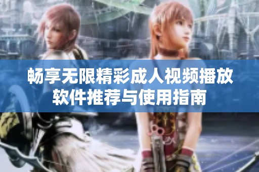 畅享无限精彩成人视频播放软件推荐与使用指南