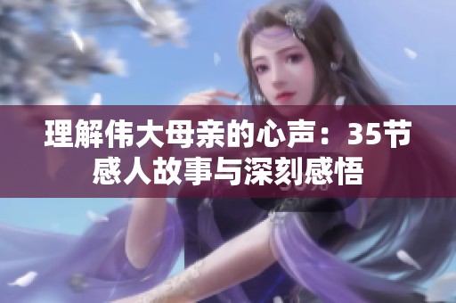 理解伟大母亲的心声：35节感人故事与深刻感悟