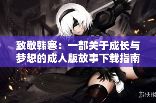 致敬韩寒：一部关于成长与梦想的成人版故事下载指南