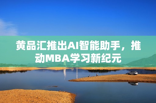 黄品汇推出AI智能助手，推动MBA学习新纪元