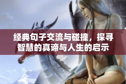 经典句子交流与碰撞，探寻智慧的真谛与人生的启示