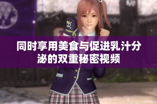 同时享用美食与促进乳汁分泌的双重秘密视频
