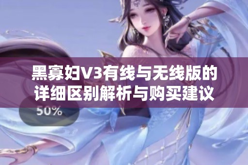 黑寡妇V3有线与无线版的详细区别解析与购买建议
