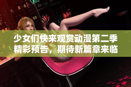 少女们快来观赏动漫第二季精彩预告，期待新篇章来临！