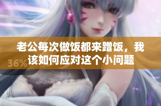 老公每次做饭都来蹭饭，我该如何应对这个小问题