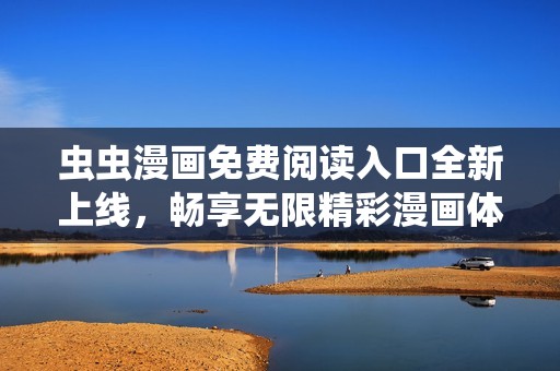 虫虫漫画免费阅读入口全新上线，畅享无限精彩漫画体验