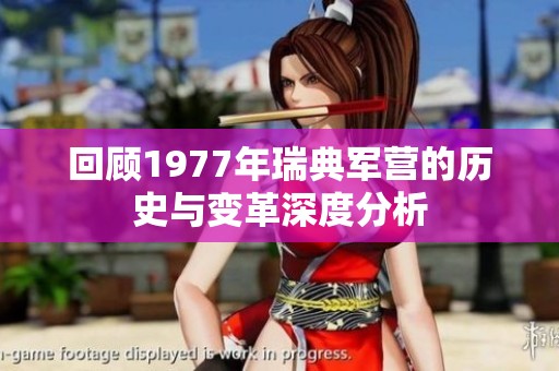 回顾1977年瑞典军营的历史与变革深度分析
