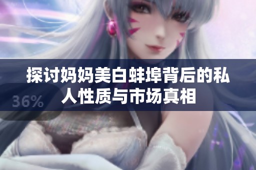 探讨妈妈美白蚌埠背后的私人性质与市场真相