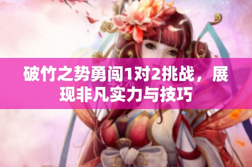 破竹之势勇闯1对2挑战，展现非凡实力与技巧