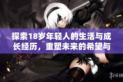 探索18岁年轻人的生活与成长经历，重塑未来的希望与梦想