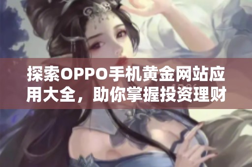 探索OPPO手机黄金网站应用大全，助你掌握投资理财新机遇