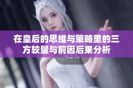 在皇后的思维与策略里的三方较量与前因后果分析