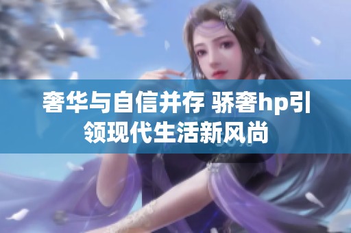 奢华与自信并存 骄奢hp引领现代生活新风尚