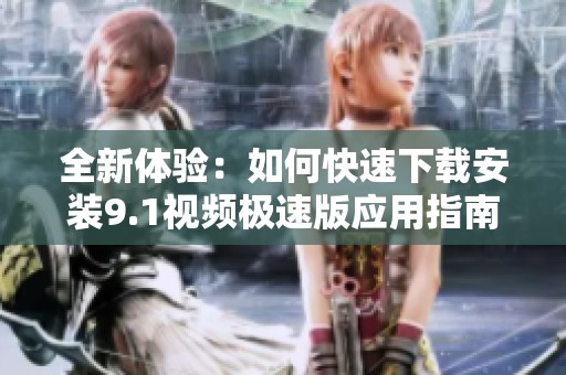 全新体验：如何快速下载安装9.1视频极速版应用指南