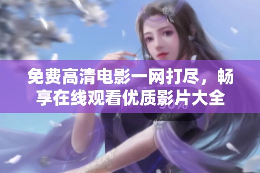 免费高清电影一网打尽，畅享在线观看优质影片大全