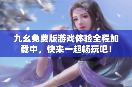 九幺免费版游戏体验全程加载中，快来一起畅玩吧！