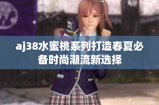aj38水蜜桃系列打造春夏必备时尚潮流新选择