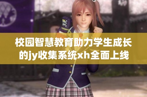 校园智慧教育助力学生成长的jy收集系统xh全面上线