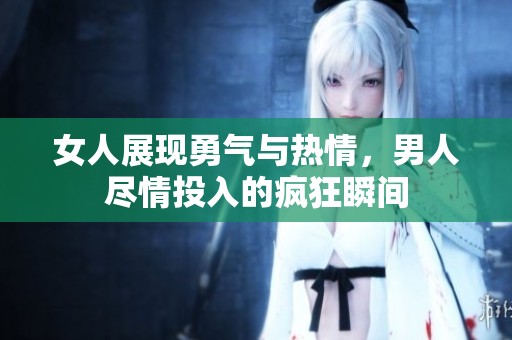 女人展现勇气与热情，男人尽情投入的疯狂瞬间