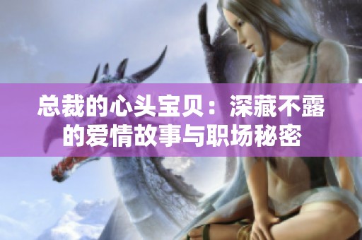 总裁的心头宝贝：深藏不露的爱情故事与职场秘密