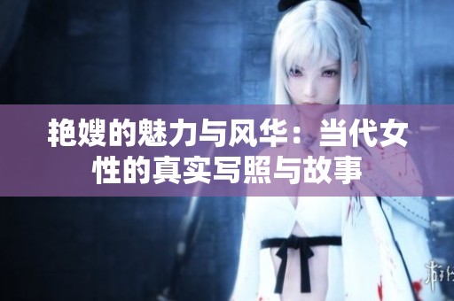 艳嫂的魅力与风华：当代女性的真实写照与故事
