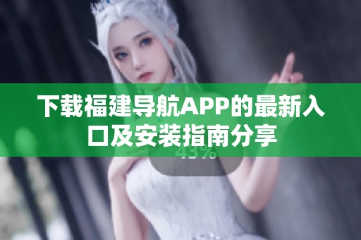 下载福建导航APP的最新入口及安装指南分享