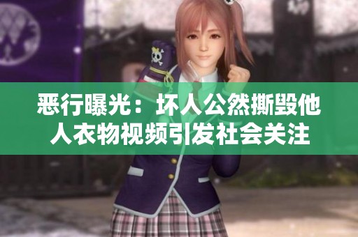 恶行曝光：坏人公然撕毁他人衣物视频引发社会关注