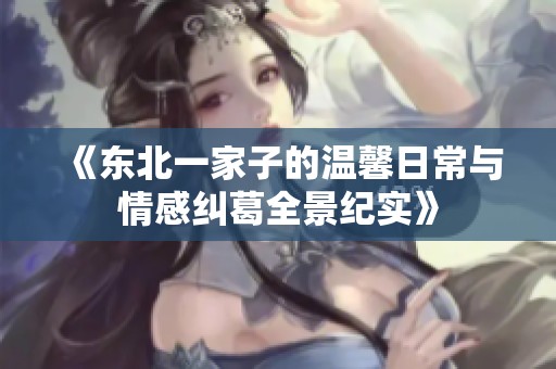 《东北一家子的温馨日常与情感纠葛全景纪实》