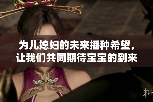 为儿媳妇的未来播种希望，让我们共同期待宝宝的到来