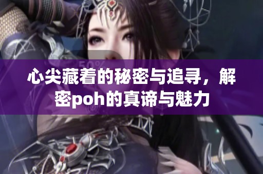心尖藏着的秘密与追寻，解密poh的真谛与魅力