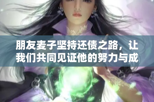 朋友麦子坚持还债之路，让我们共同见证他的努力与成长
