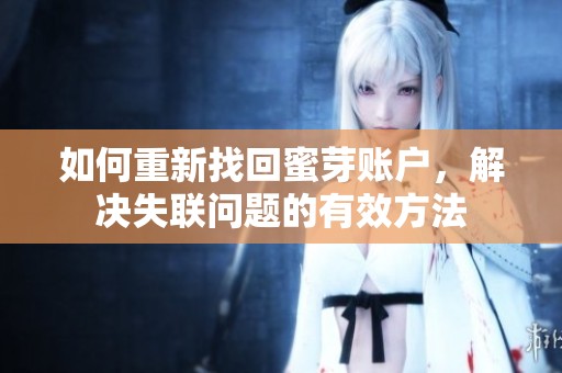 如何重新找回蜜芽账户，解决失联问题的有效方法