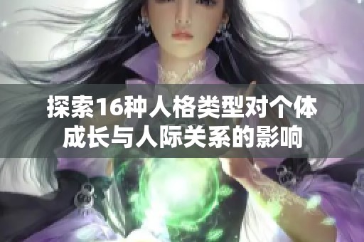 探索16种人格类型对个体成长与人际关系的影响