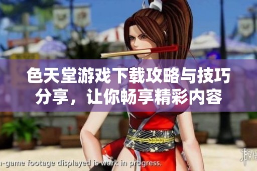 色天堂游戏下载攻略与技巧分享，让你畅享精彩内容