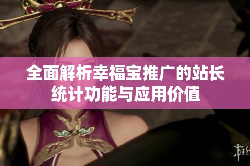 全面解析幸福宝推广的站长统计功能与应用价值