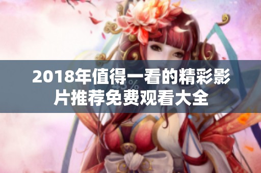 2018年值得一看的精彩影片推荐免费观看大全