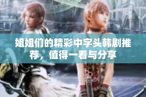 姐姐们的精彩中字头韩剧推荐，值得一看与分享
