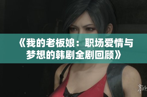 《我的老板娘：职场爱情与梦想的韩剧全剧回顾》