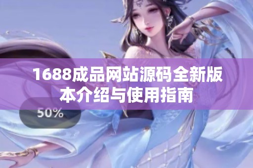 1688成品网站源码全新版本介绍与使用指南