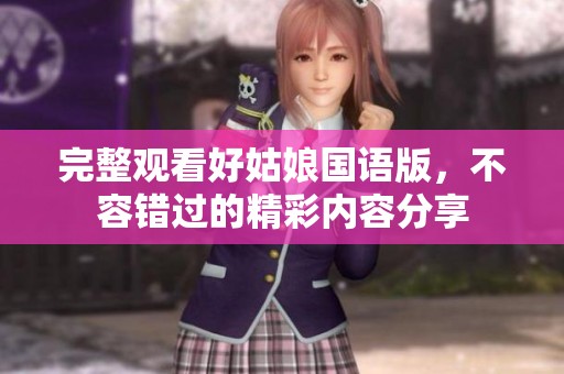 完整观看好姑娘国语版，不容错过的精彩内容分享
