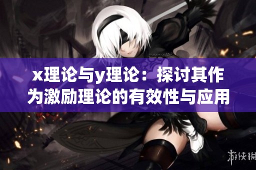 x理论与y理论：探讨其作为激励理论的有效性与应用